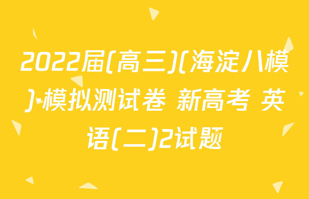 2022届(高三)(海淀八模)·模拟测试卷 新高考 英语(二)2试题