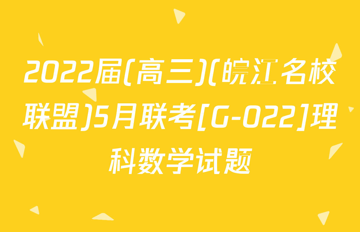 2022届(高三)(皖江名校联盟)5月联考[G-022]理科数学试题
