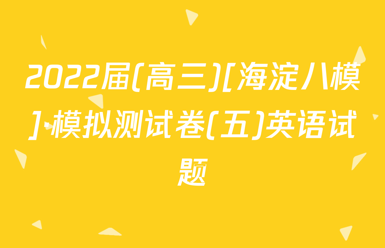 2022届(高三)[海淀八模]·模拟测试卷(五)英语试题