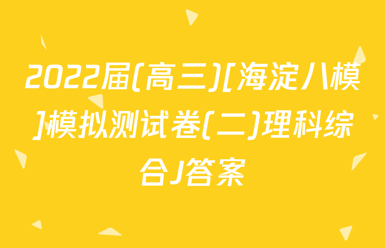 2022届(高三)[海淀八模]模拟测试卷(二)理科综合J答案