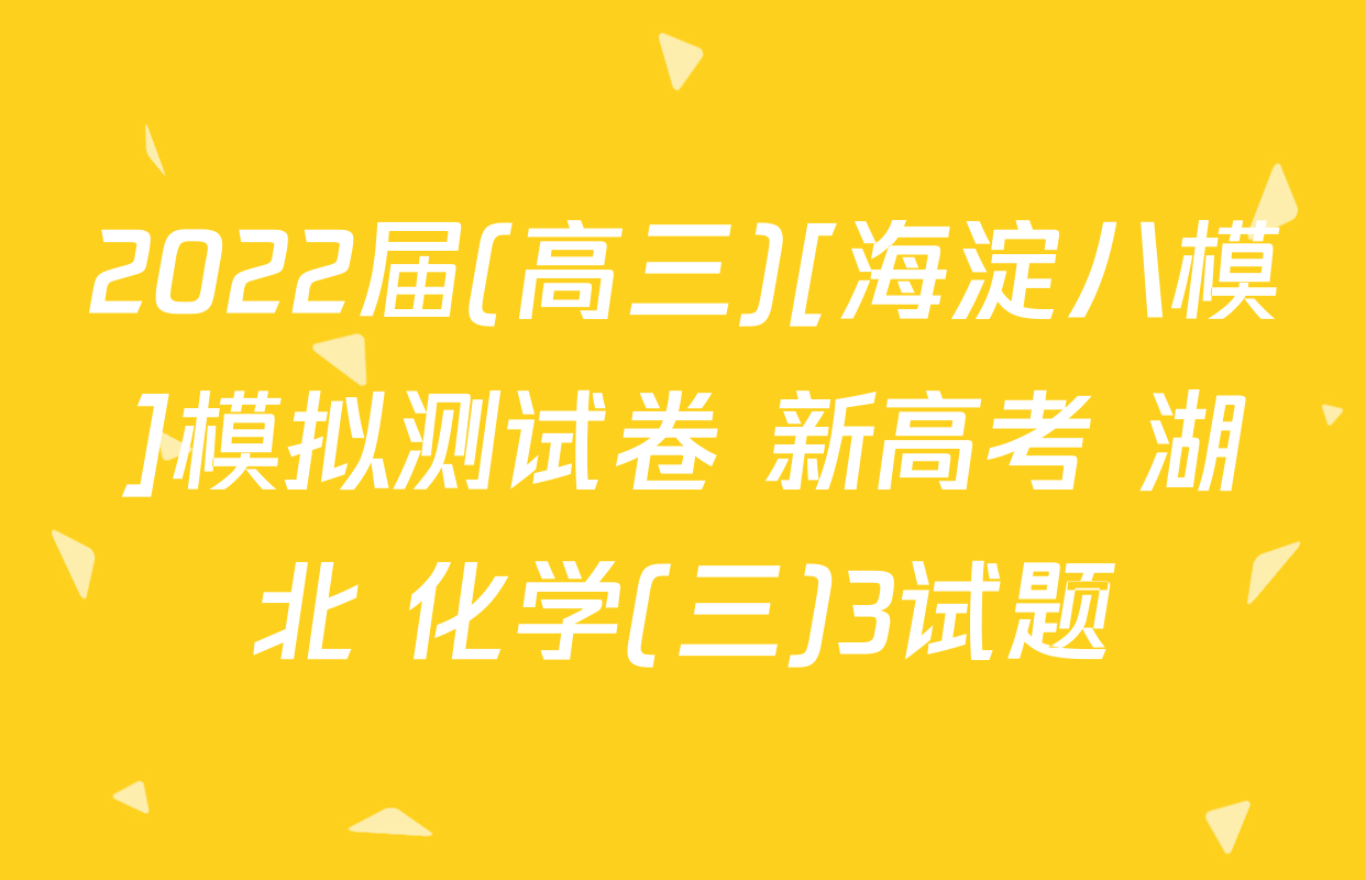 2022届(高三)[海淀八模]模拟测试卷 新高考 湖北 化学(三)3试题