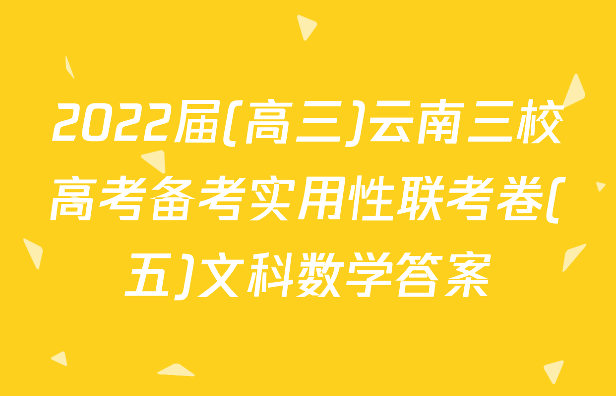 2022届(高三)云南三校高考备考实用性联考卷(五)文科数学答案
