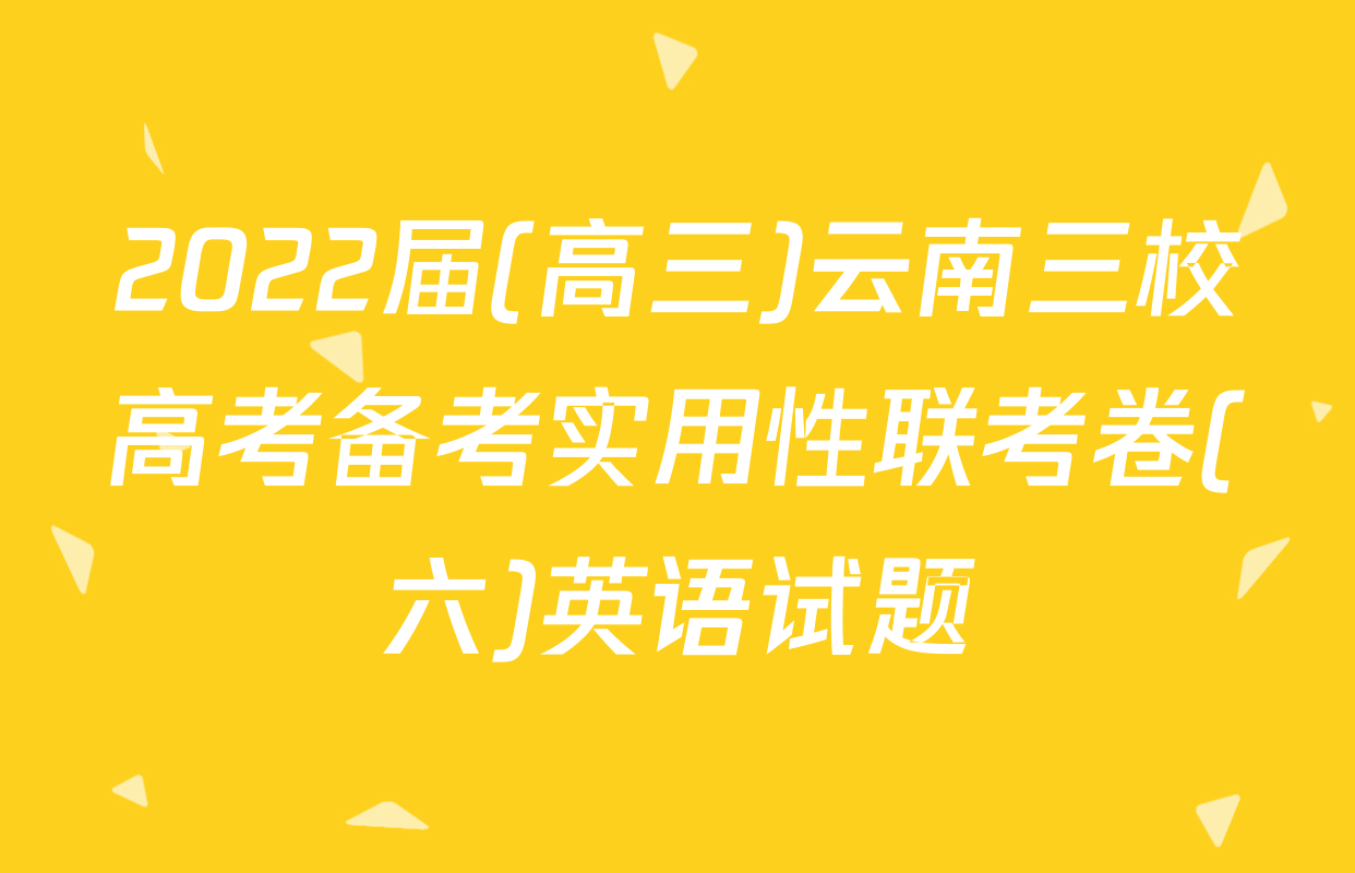 2022届(高三)云南三校高考备考实用性联考卷(六)英语试题