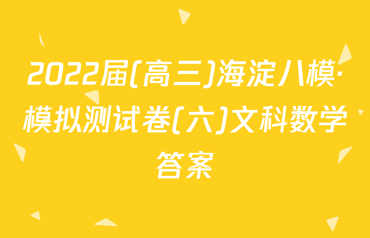 2022届(高三)海淀八模·模拟测试卷(六)文科数学答案