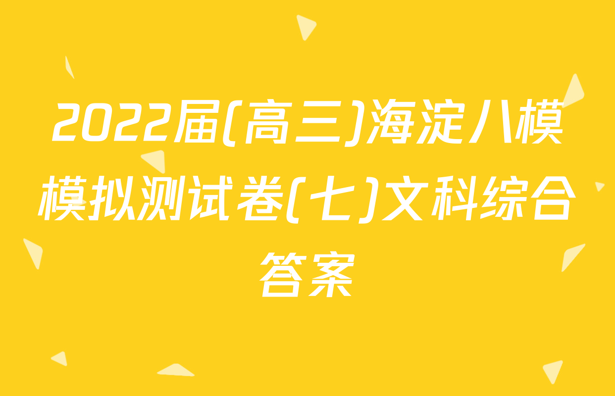 2022届(高三)海淀八模模拟测试卷(七)文科综合答案