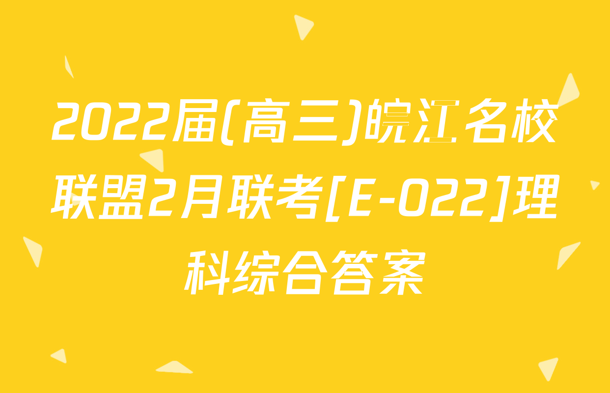 2022届(高三)皖江名校联盟2月联考[E-022]理科综合答案