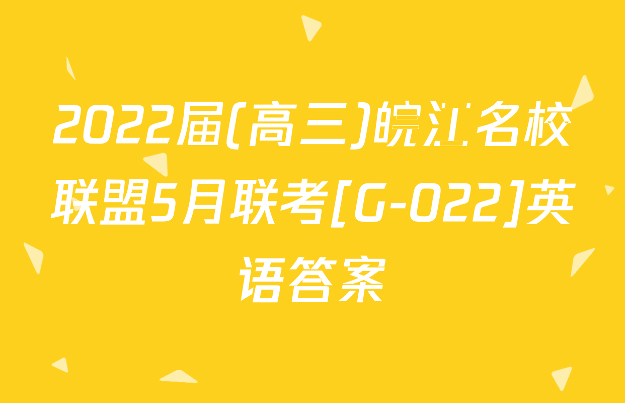 2022届(高三)皖江名校联盟5月联考[G-022]英语答案