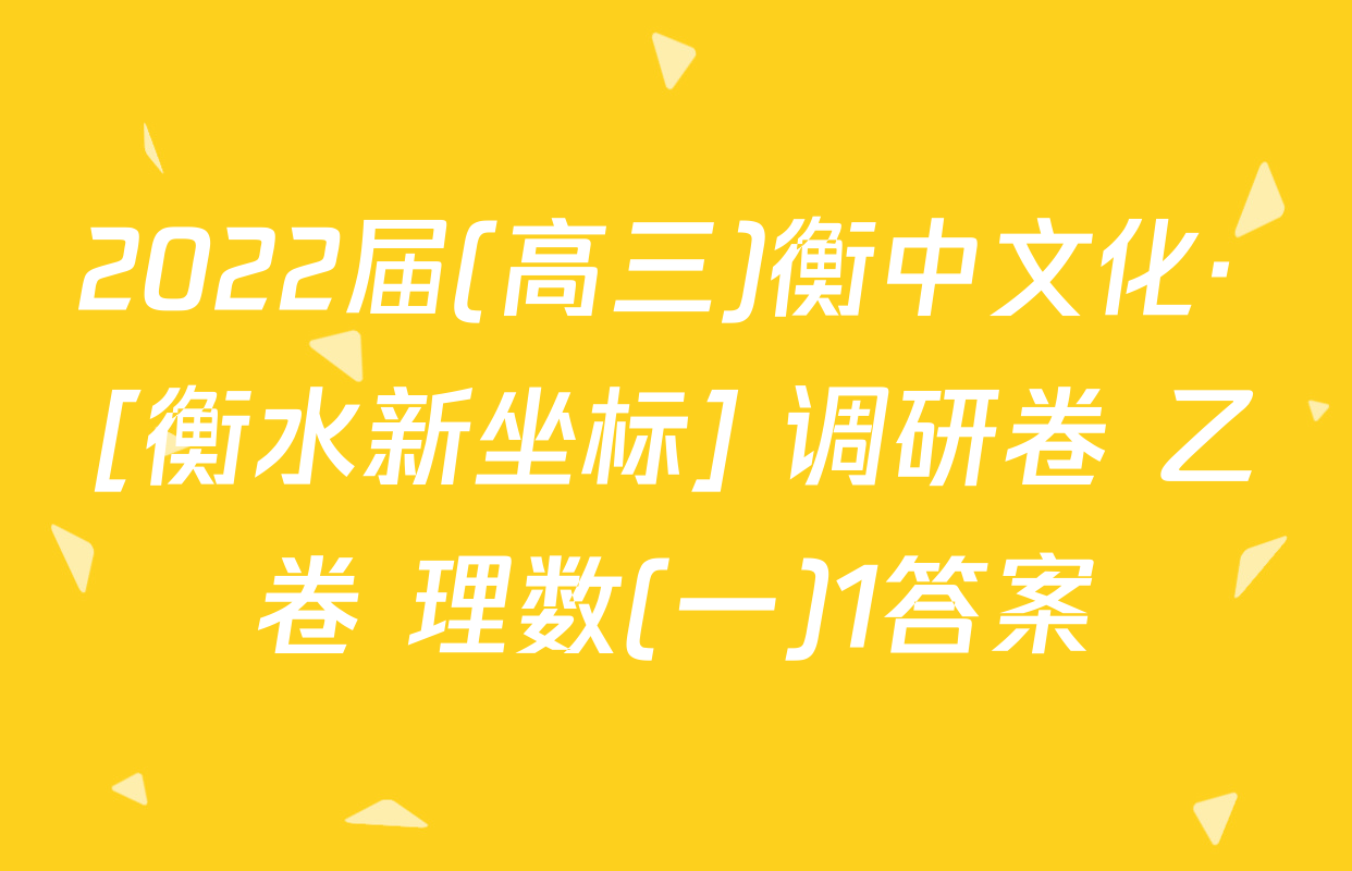 2022届(高三)衡中文化· [衡水新坐标] 调研卷 乙卷 理数(一)1答案