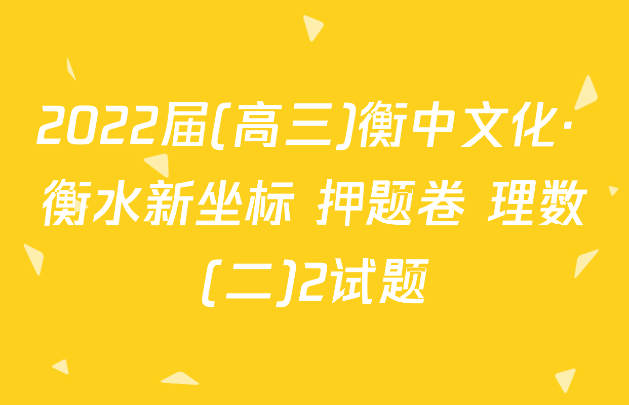 2022届(高三)衡中文化· 衡水新坐标 押题卷 理数(二)2试题