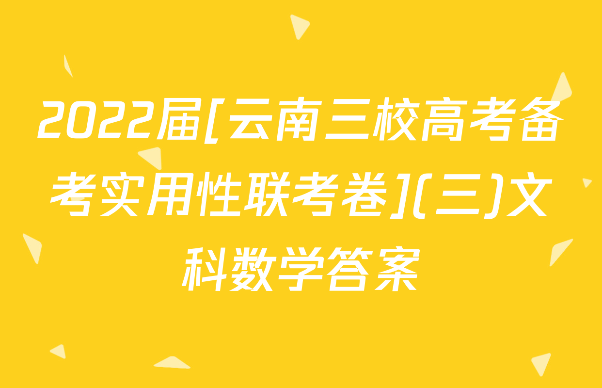 2022届[云南三校高考备考实用性联考卷](三)文科数学答案