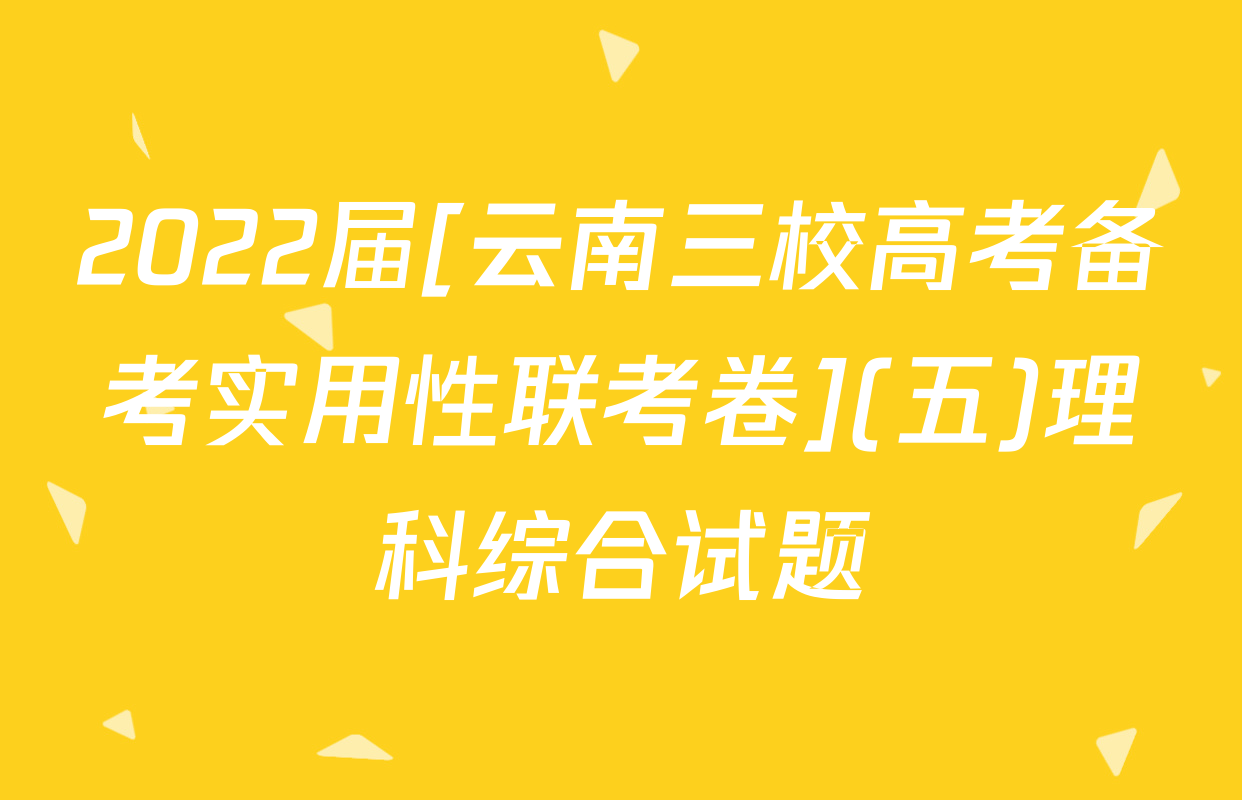 2022届[云南三校高考备考实用性联考卷](五)理科综合试题