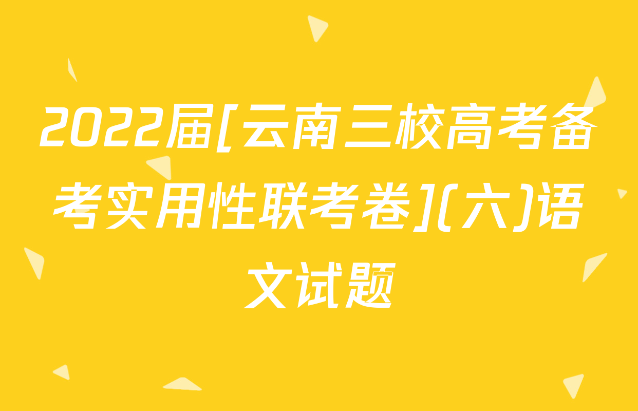 2022届[云南三校高考备考实用性联考卷](六)语文试题