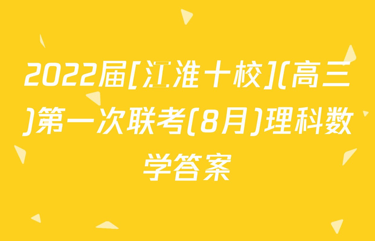 2022届[江淮十校](高三)第一次联考(8月)理科数学答案