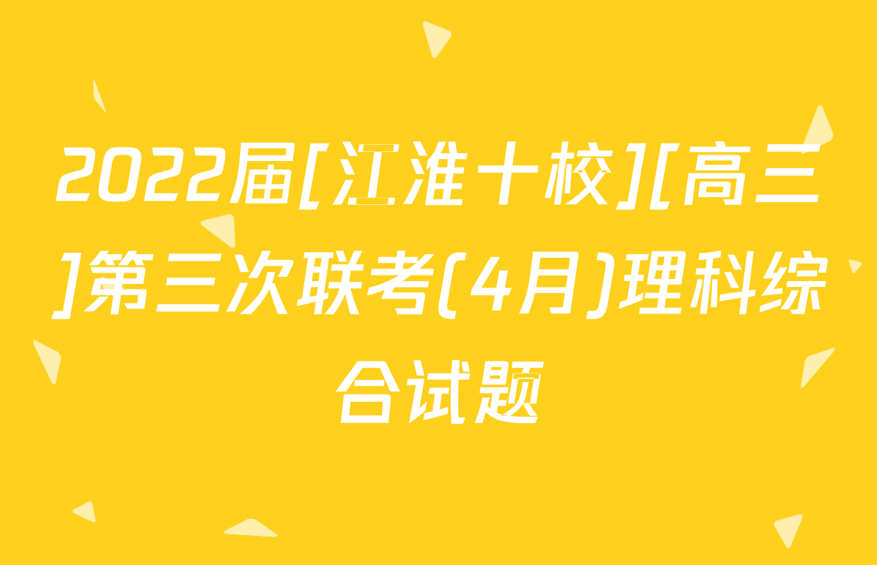 2022届[江淮十校][高三]第三次联考(4月)理科综合试题