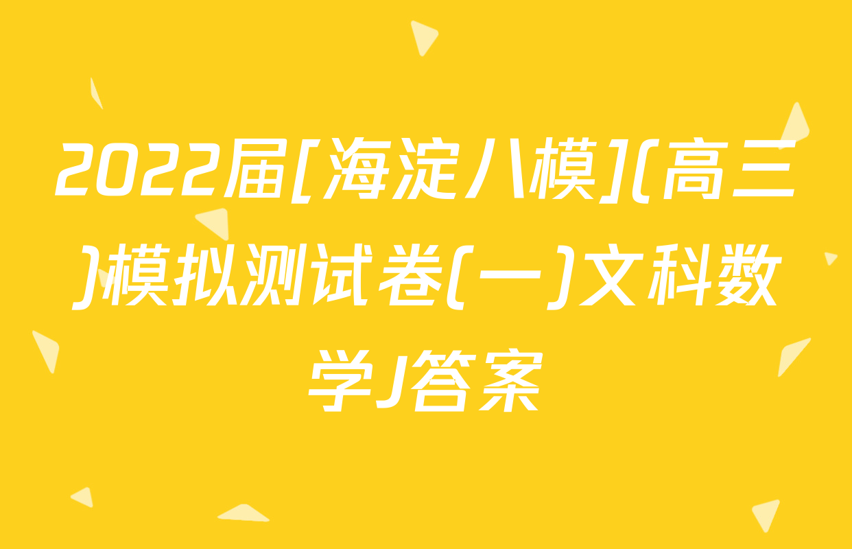 2022届[海淀八模](高三)模拟测试卷(一)文科数学J答案