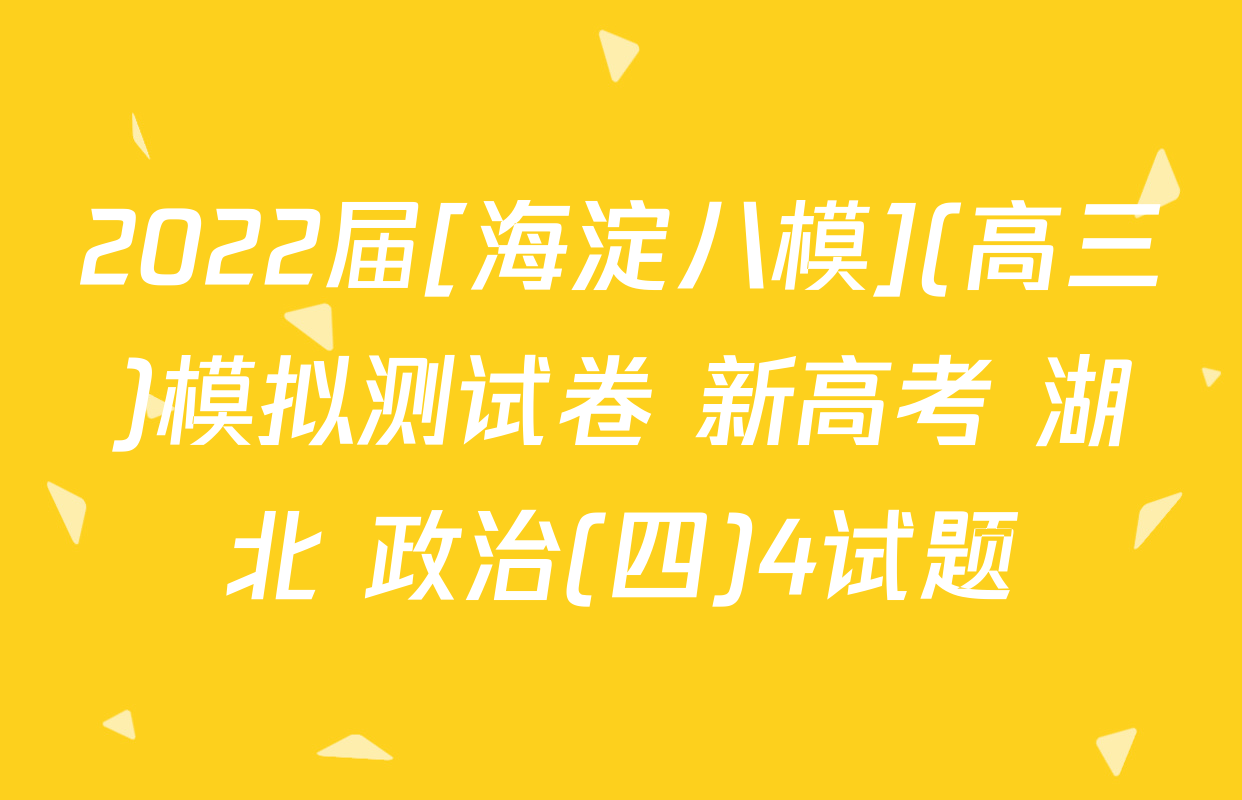 2022届[海淀八模](高三)模拟测试卷 新高考 湖北 政治(四)4试题