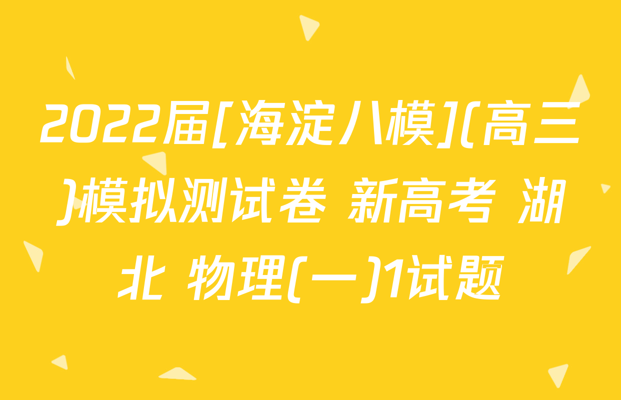 2022届[海淀八模](高三)模拟测试卷 新高考 湖北 物理(一)1试题