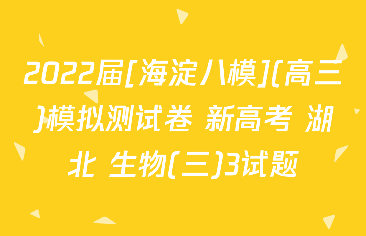 2022届[海淀八模](高三)模拟测试卷 新高考 湖北 生物(三)3试题