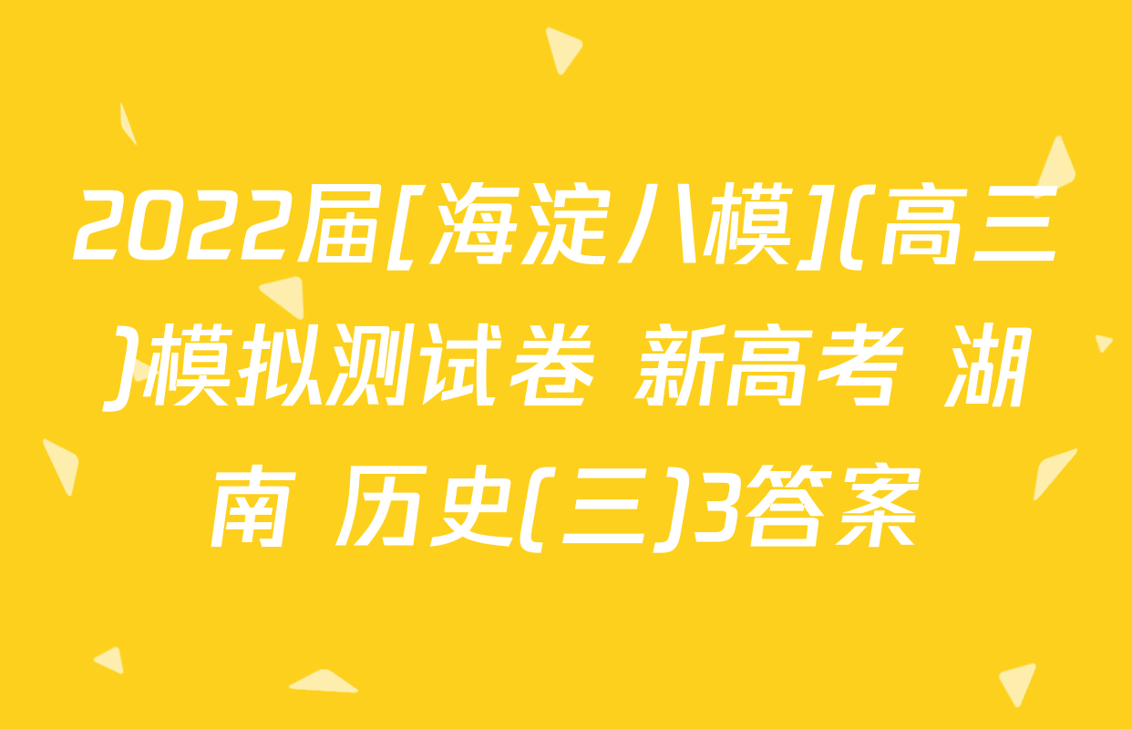 2022届[海淀八模](高三)模拟测试卷 新高考 湖南 历史(三)3答案