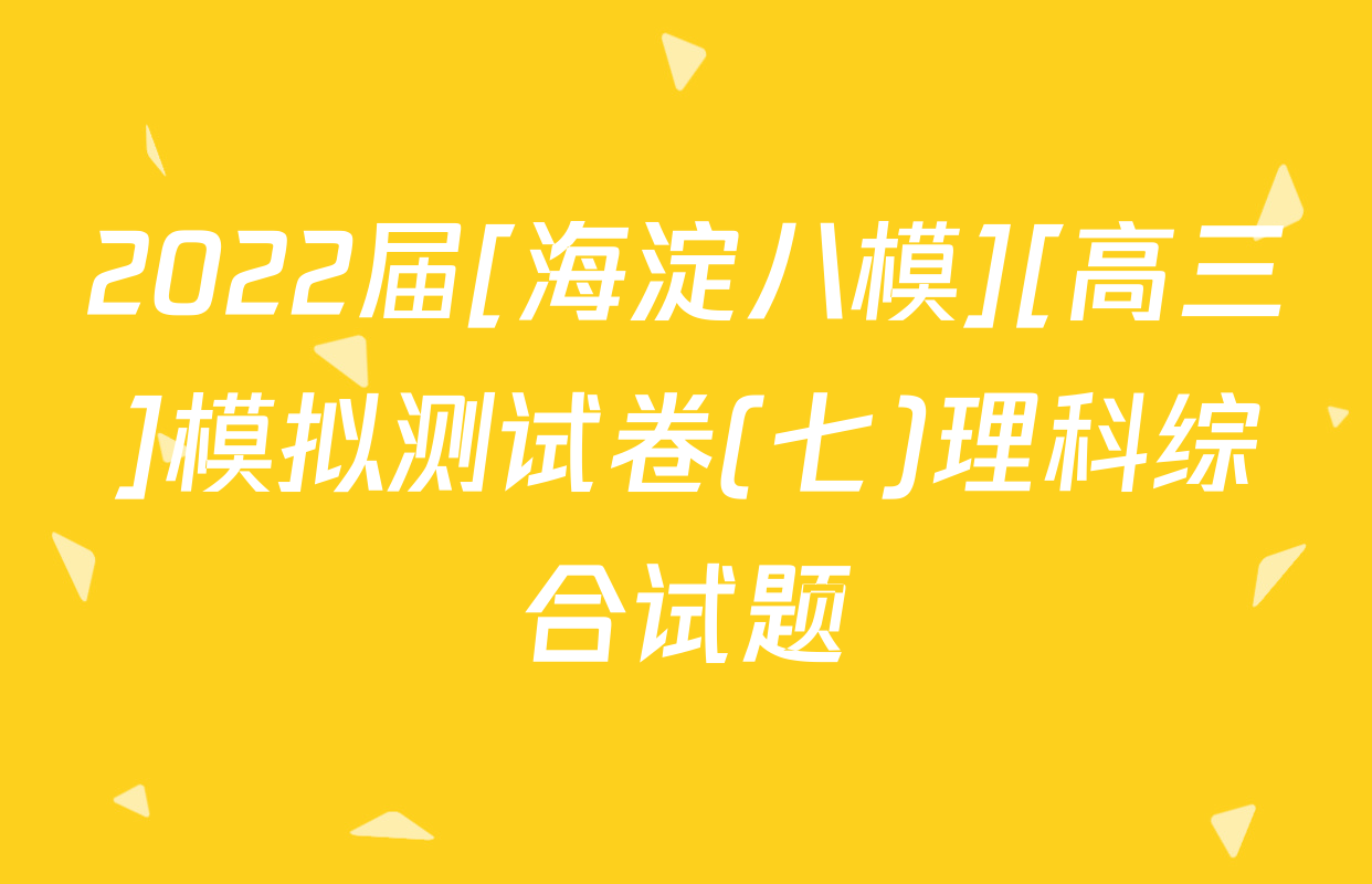 2022届[海淀八模][高三]模拟测试卷(七)理科综合试题