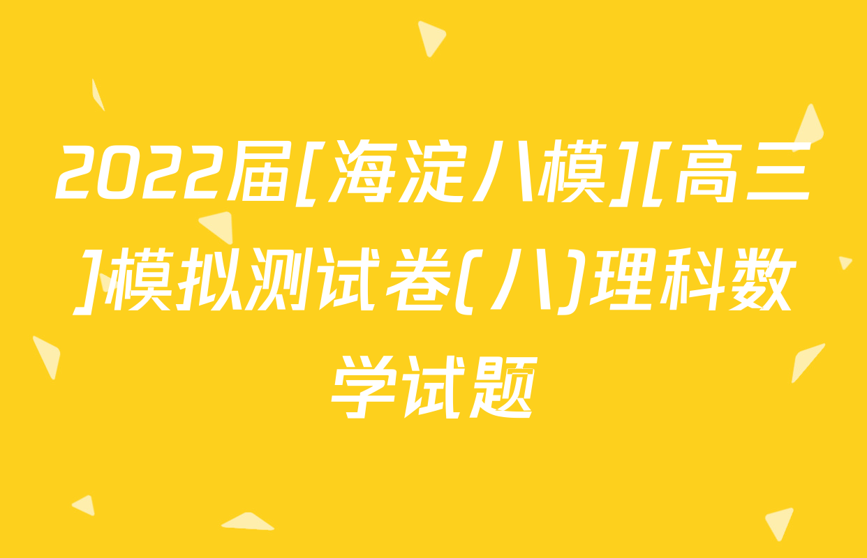 2022届[海淀八模][高三]模拟测试卷(八)理科数学试题