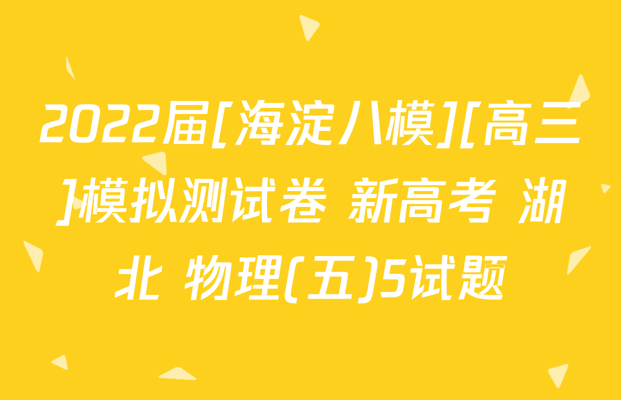 2022届[海淀八模][高三]模拟测试卷 新高考 湖北 物理(五)5试题