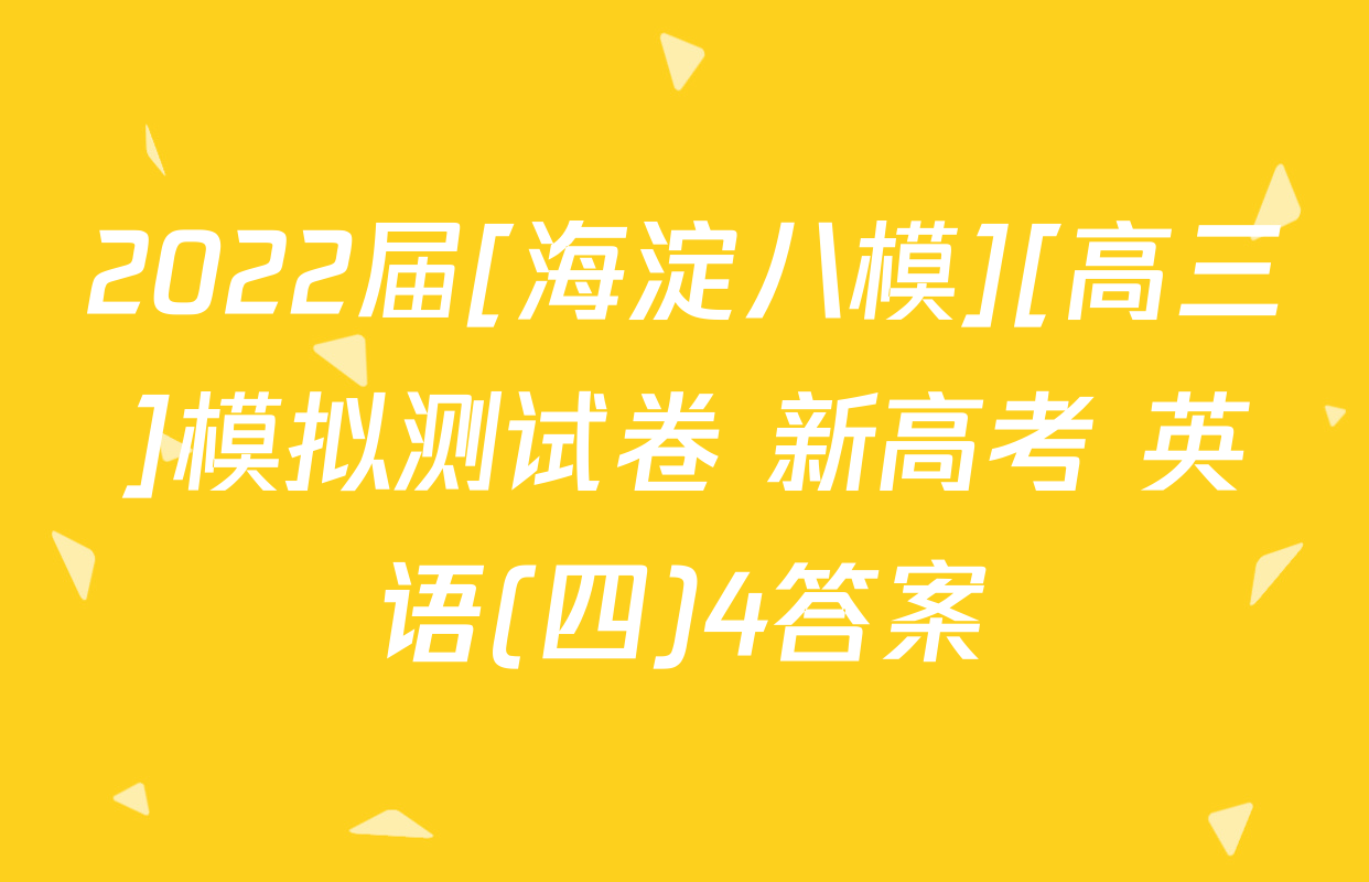 2022届[海淀八模][高三]模拟测试卷 新高考 英语(四)4答案