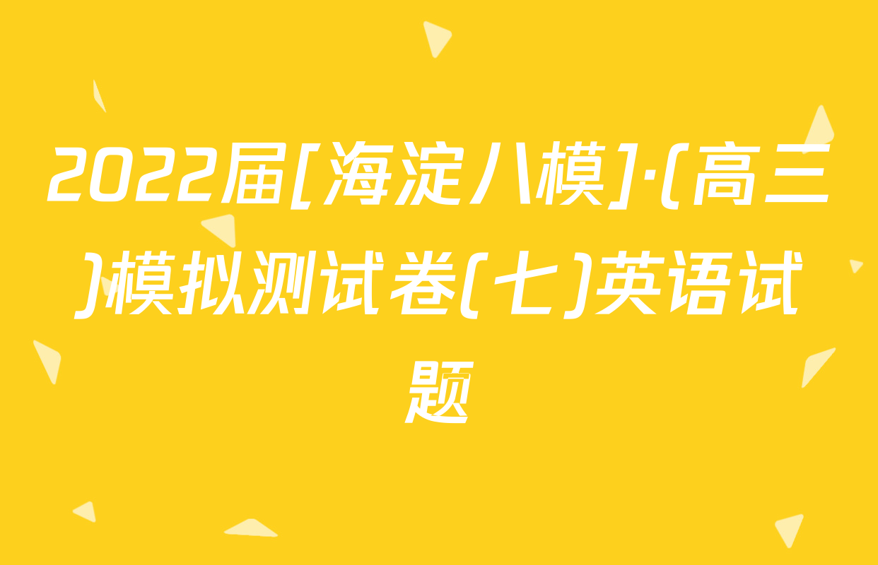 2022届[海淀八模]·(高三)模拟测试卷(七)英语试题