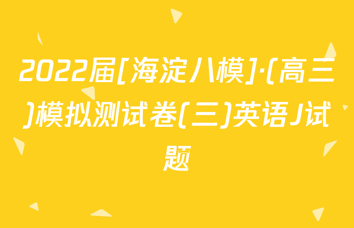 2022届[海淀八模]·(高三)模拟测试卷(三)英语J试题