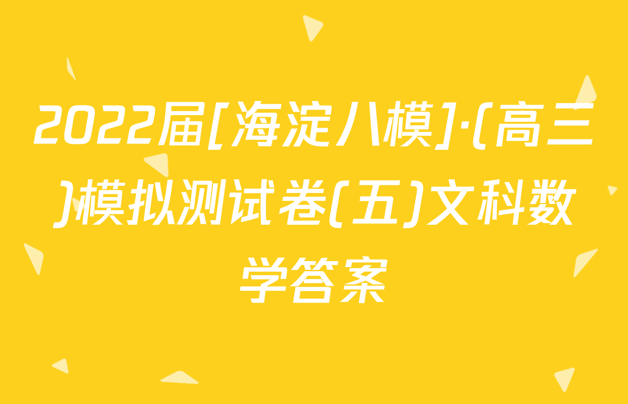2022届[海淀八模]·(高三)模拟测试卷(五)文科数学答案