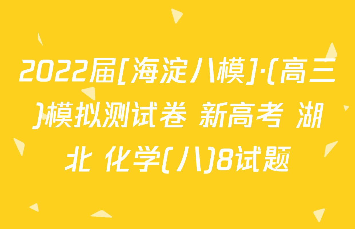 2022届[海淀八模]·(高三)模拟测试卷 新高考 湖北 化学(八)8试题