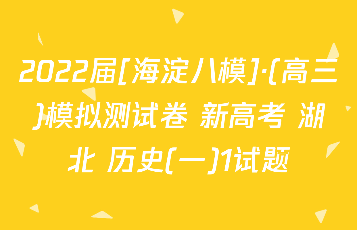 2022届[海淀八模]·(高三)模拟测试卷 新高考 湖北 历史(一)1试题