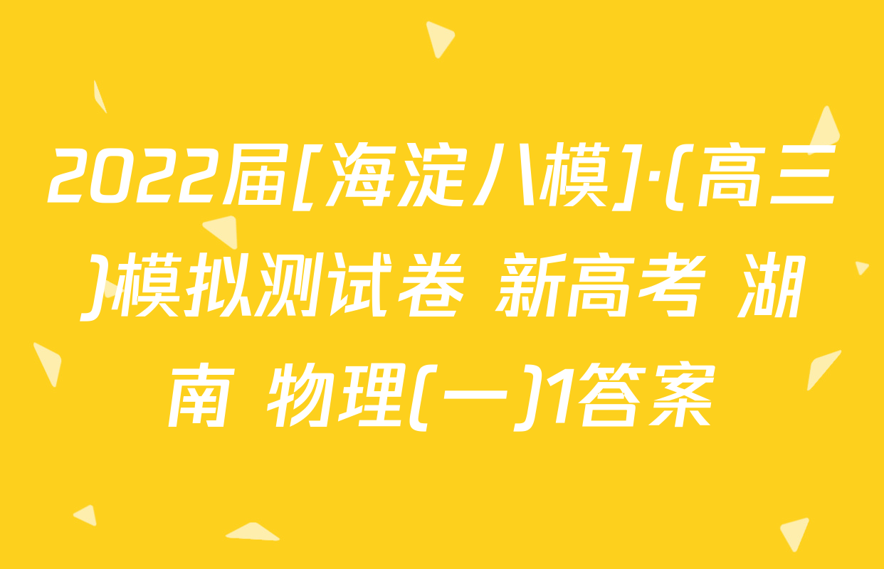 2022届[海淀八模]·(高三)模拟测试卷 新高考 湖南 物理(一)1答案