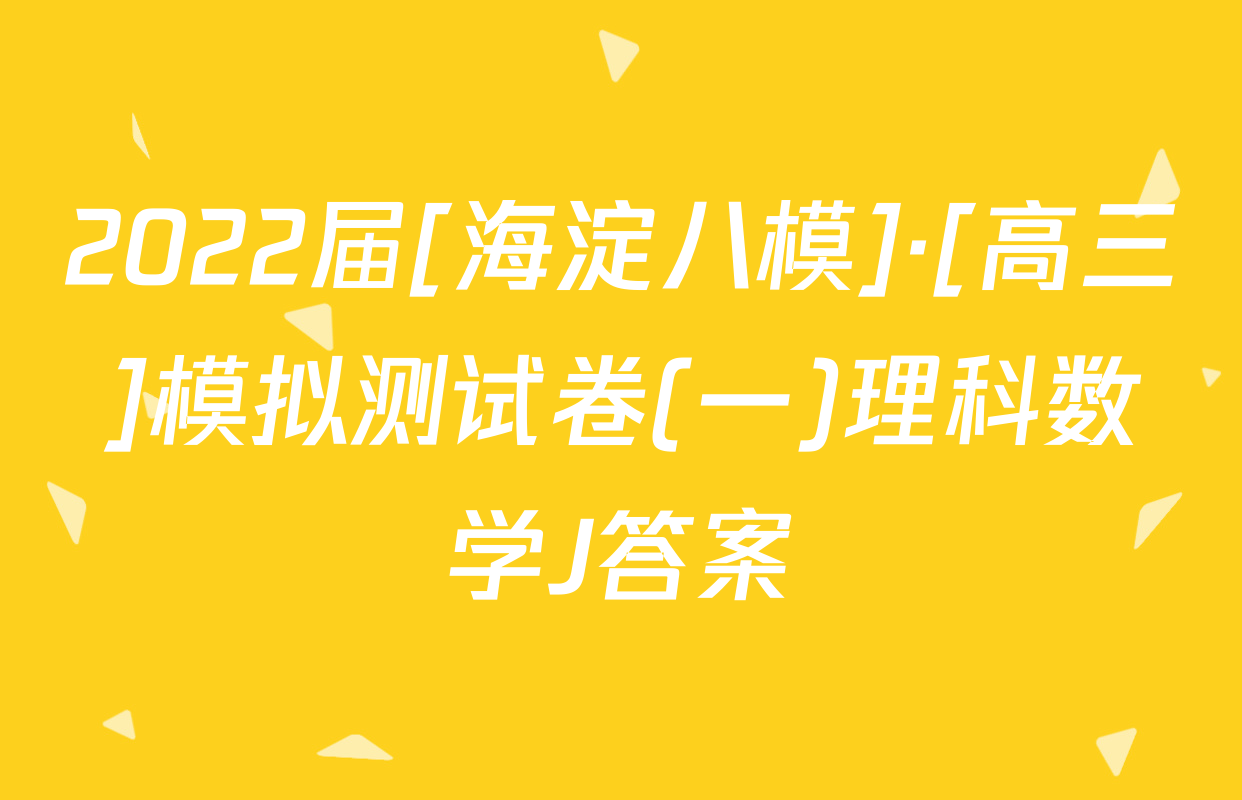 2022届[海淀八模]·[高三]模拟测试卷(一)理科数学J答案