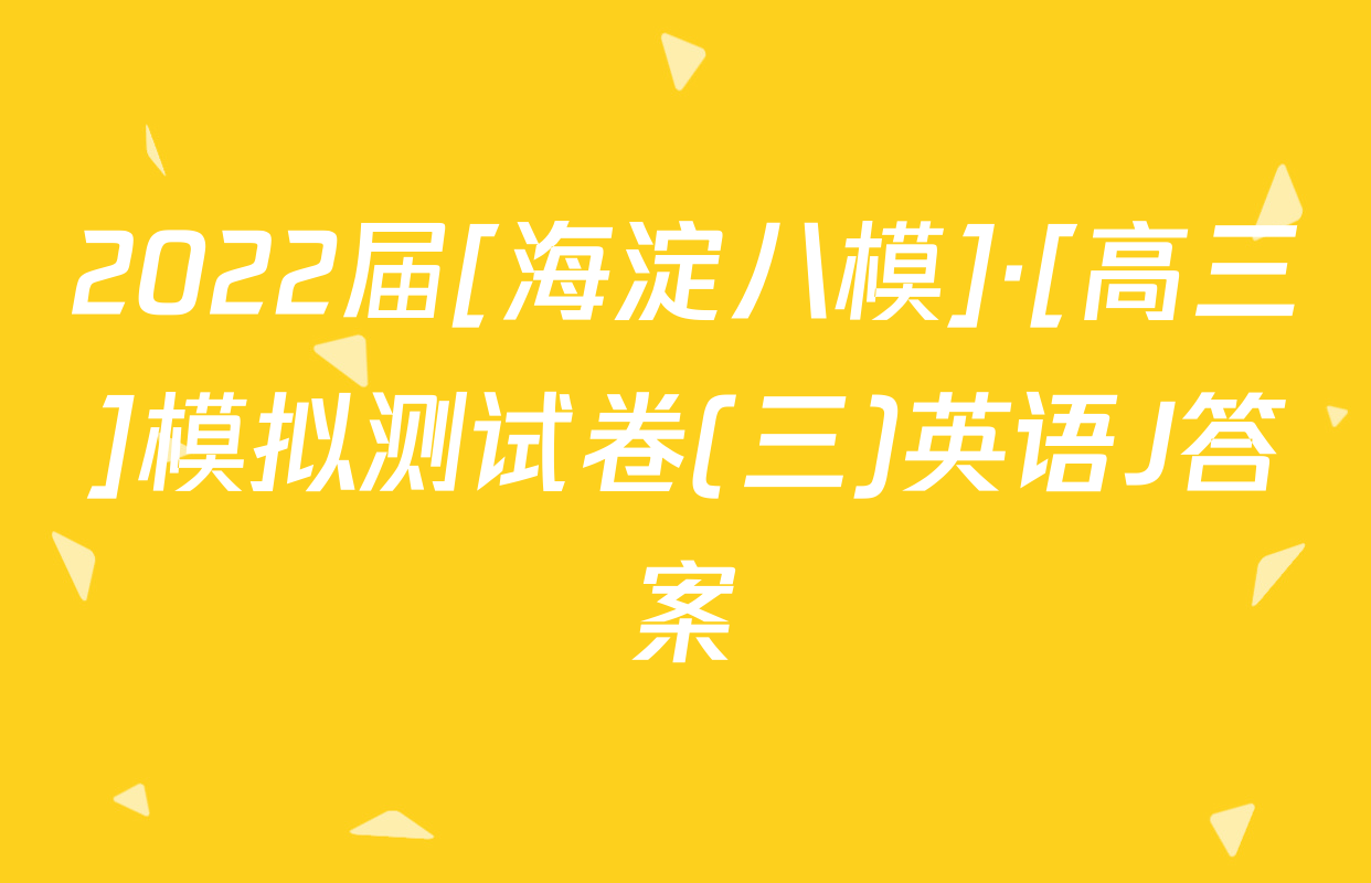 2022届[海淀八模]·[高三]模拟测试卷(三)英语J答案