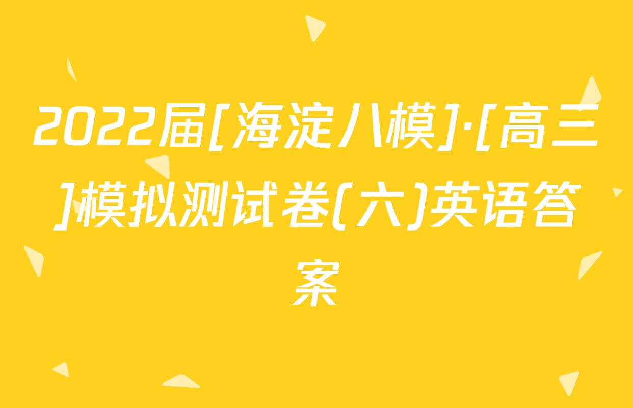 2022届[海淀八模]·[高三]模拟测试卷(六)英语答案