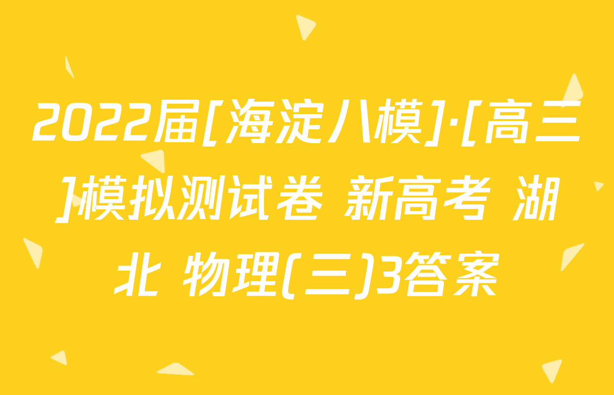 2022届[海淀八模]·[高三]模拟测试卷 新高考 湖北 物理(三)3答案