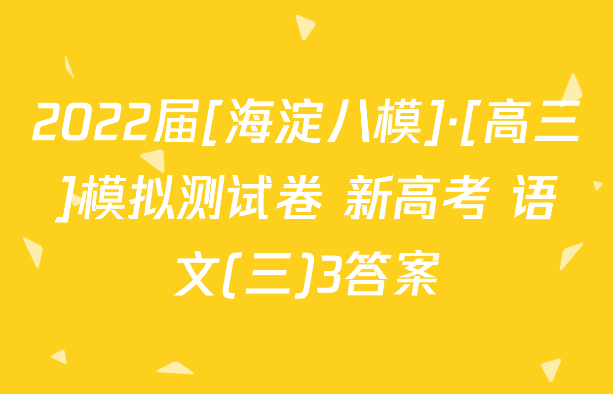 2022届[海淀八模]·[高三]模拟测试卷 新高考 语文(三)3答案