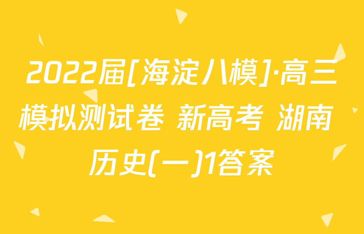 2022届[海淀八模]·高三模拟测试卷 新高考 湖南 历史(一)1答案