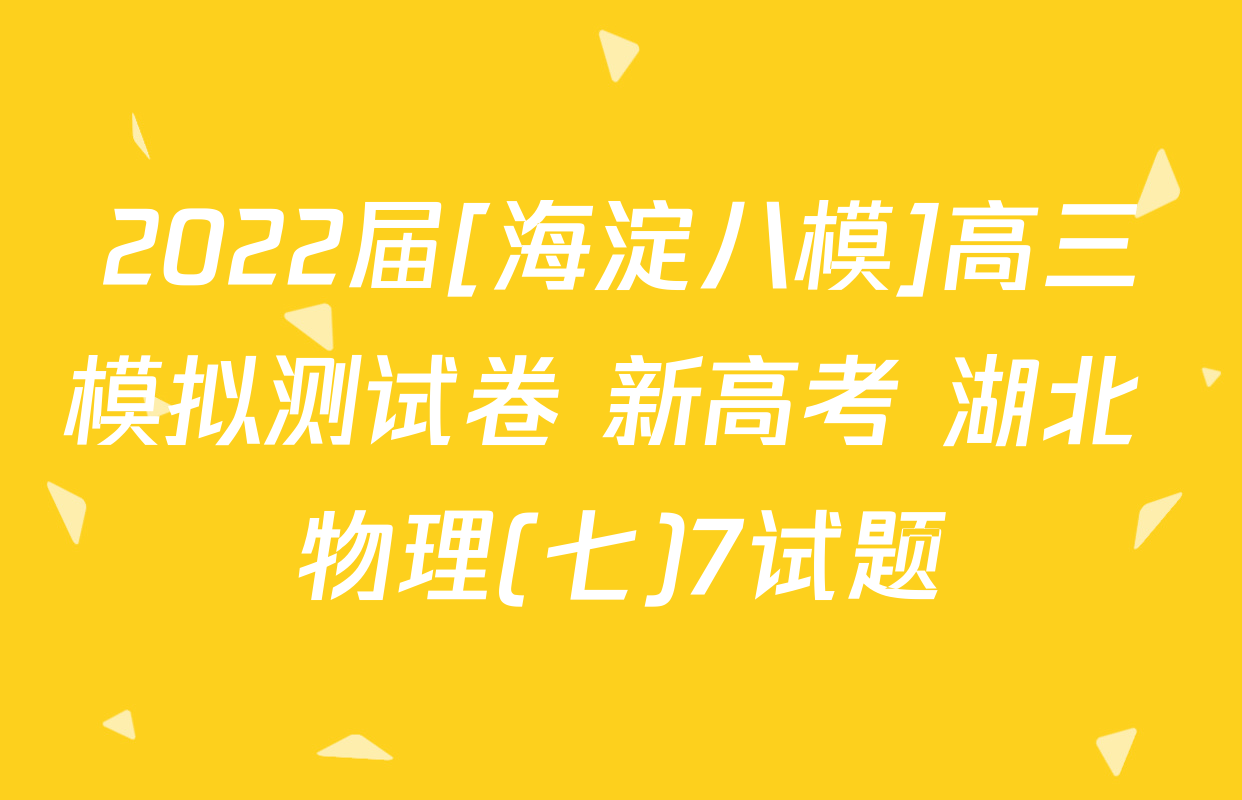 2022届[海淀八模]高三模拟测试卷 新高考 湖北 物理(七)7试题