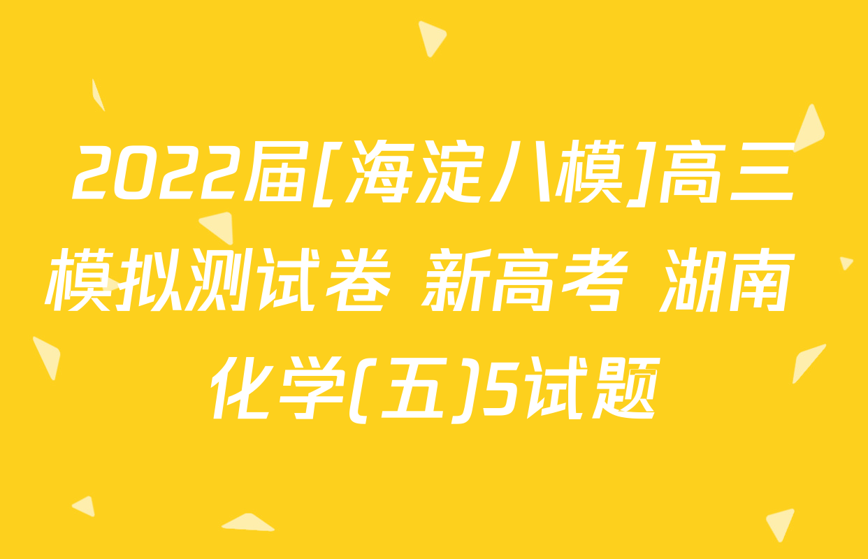 2022届[海淀八模]高三模拟测试卷 新高考 湖南 化学(五)5试题