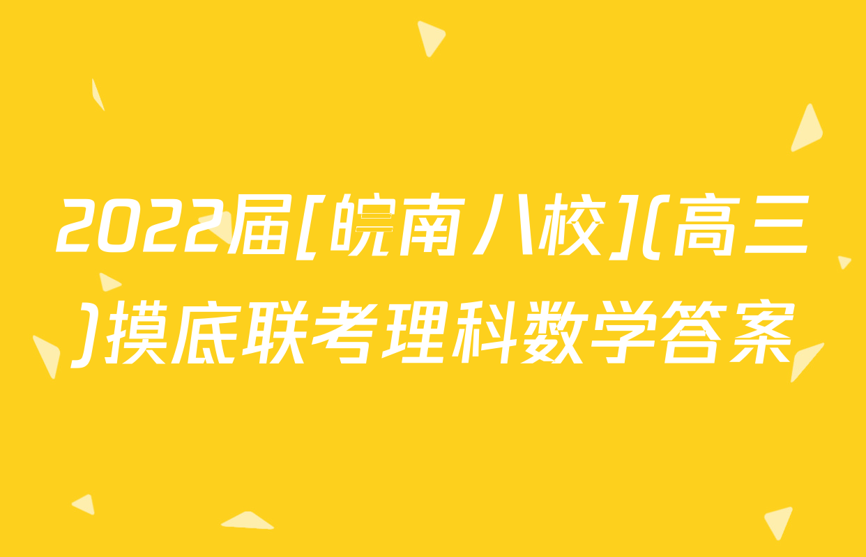 2022届[皖南八校](高三)摸底联考理科数学答案