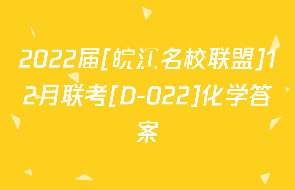 2022届[皖江名校联盟]12月联考[D-022]化学答案