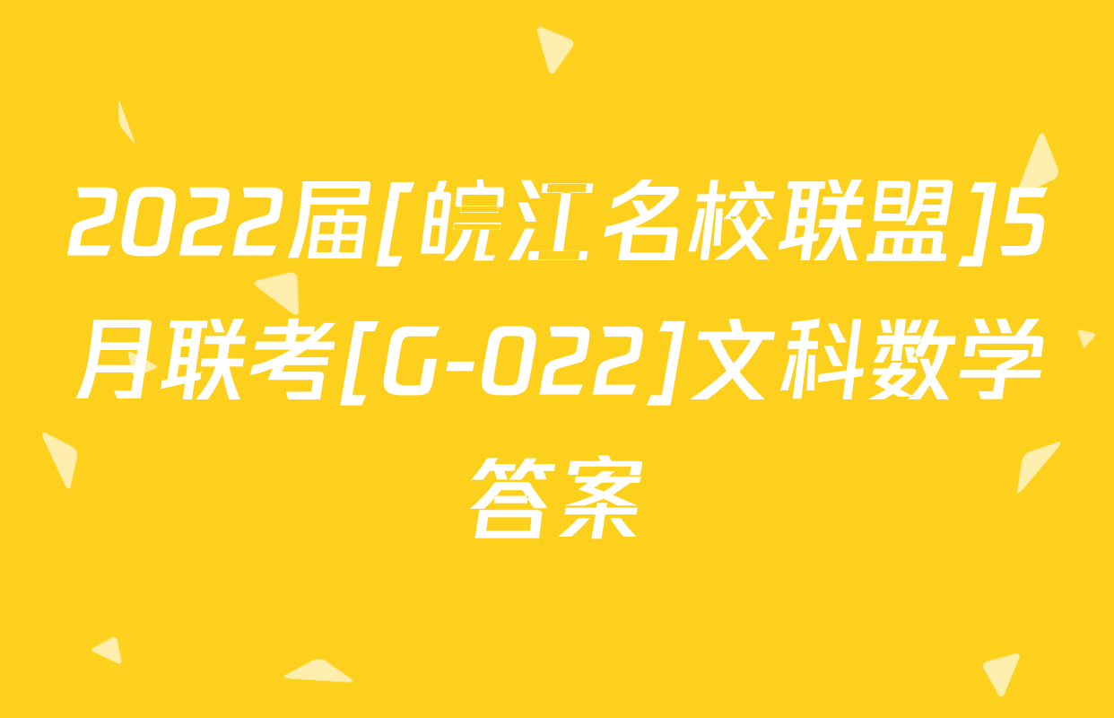 2022届[皖江名校联盟]5月联考[G-022]文科数学答案
