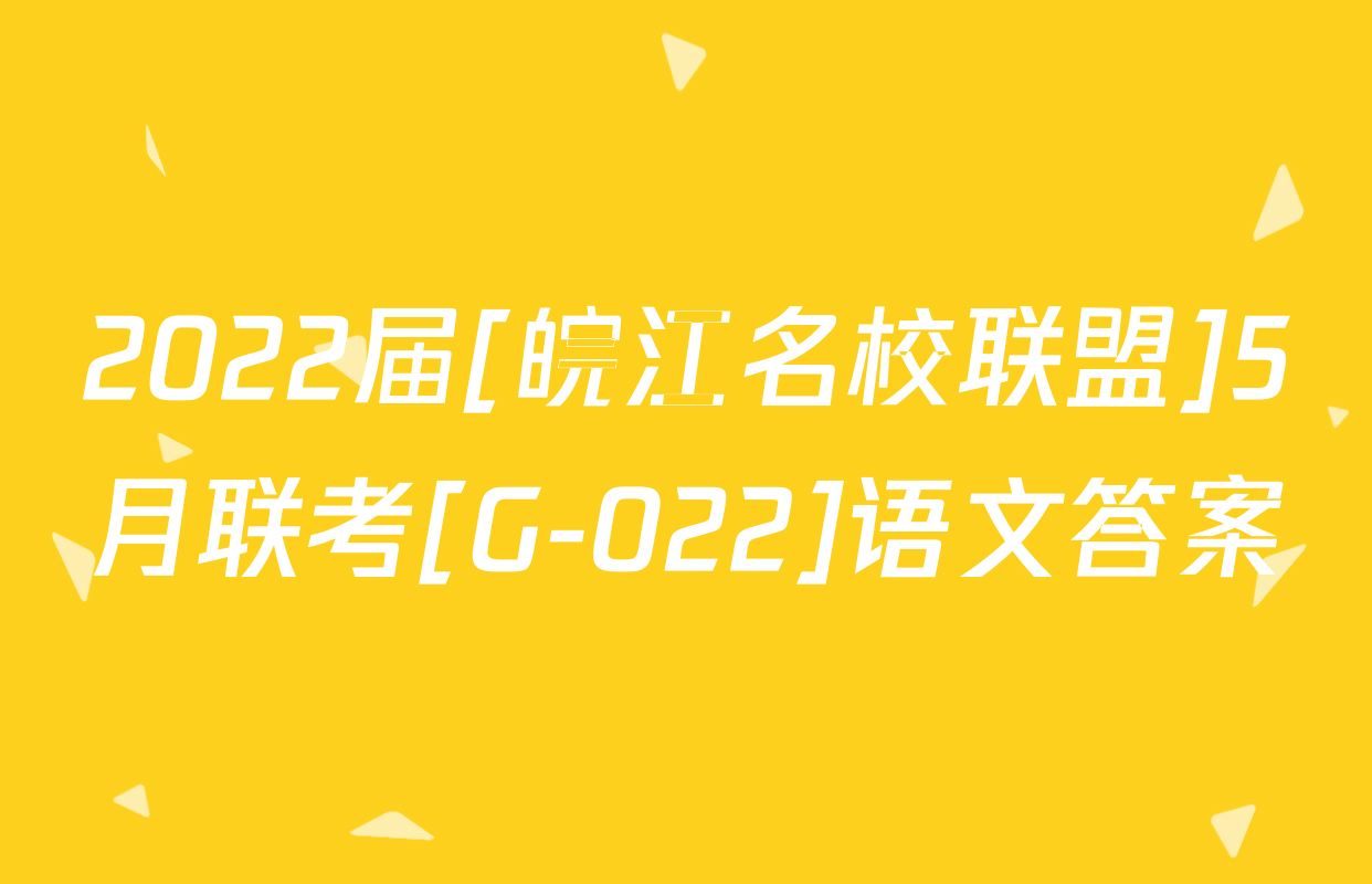 2022届[皖江名校联盟]5月联考[G-022]语文答案