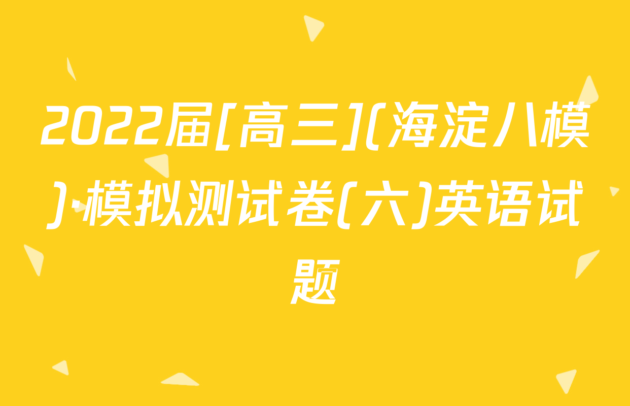 2022届[高三](海淀八模)·模拟测试卷(六)英语试题