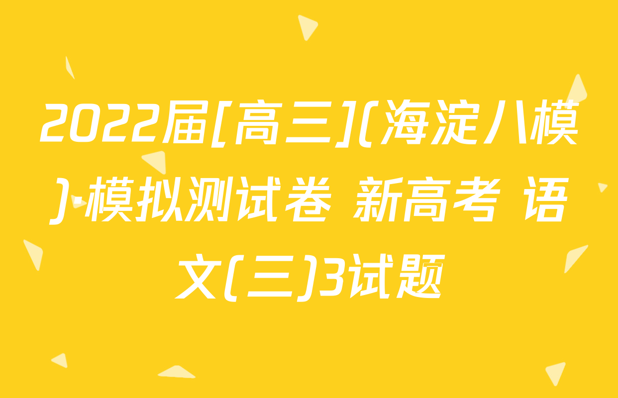 2022届[高三](海淀八模)·模拟测试卷 新高考 语文(三)3试题