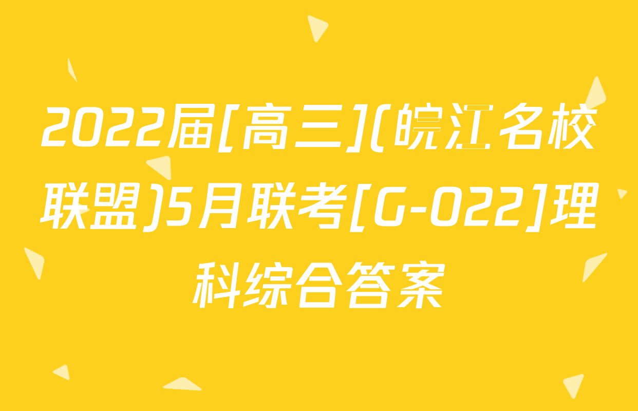 2022届[高三](皖江名校联盟)5月联考[G-022]理科综合答案