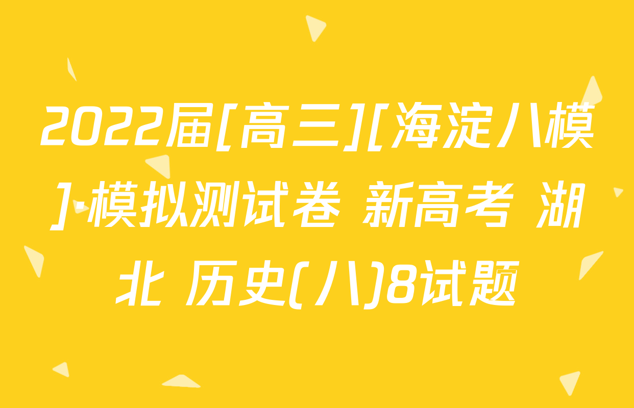 2022届[高三][海淀八模]·模拟测试卷 新高考 湖北 历史(八)8试题