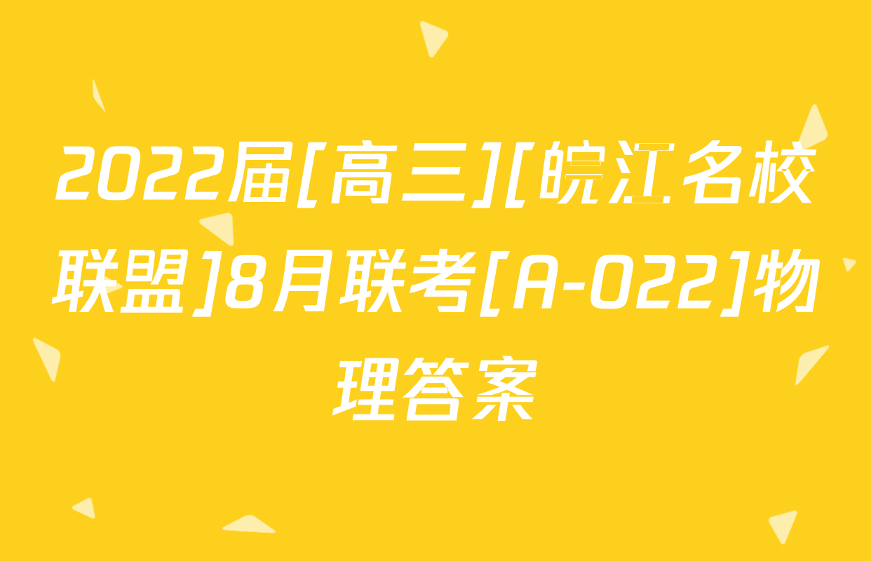 2022届[高三][皖江名校联盟]8月联考[A-022]物理答案